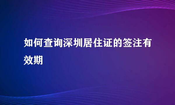 如何查询深圳居住证的签注有效期