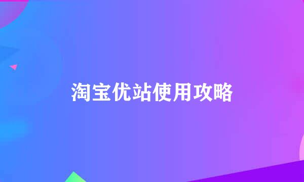 淘宝优站使用攻略