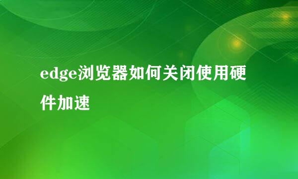 edge浏览器如何关闭使用硬件加速
