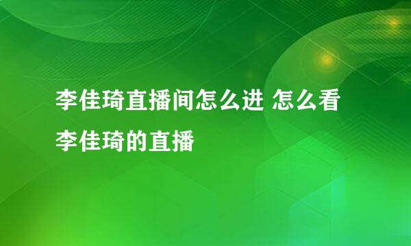 李佳琦直播间怎么进 怎么看李佳琦的直播