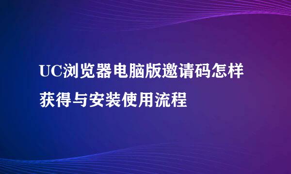 UC浏览器电脑版邀请码怎样获得与安装使用流程