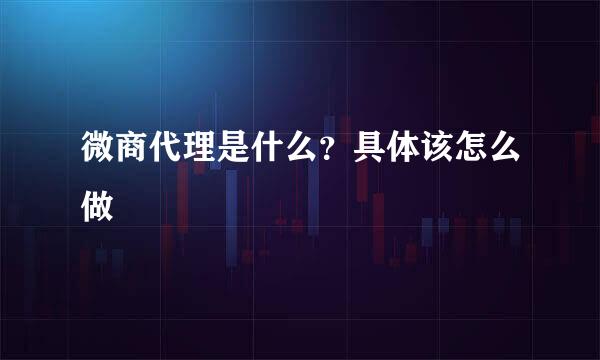 微商代理是什么?具体该怎么做