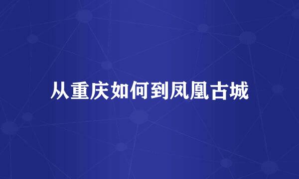 从重庆如何到凤凰古城