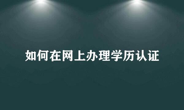 如何在网上办理学历认证