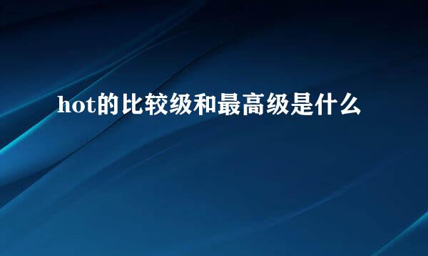 hot的比较级和最高级是什么