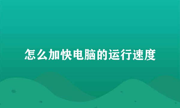 怎么加快电脑的运行速度