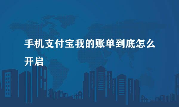 手机支付宝我的账单到底怎么开启