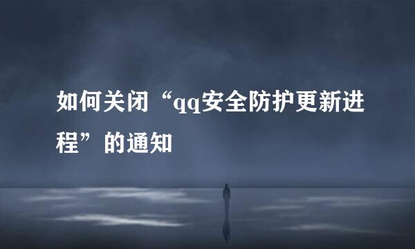 如何关闭“qq安全防护更新进程”的通知