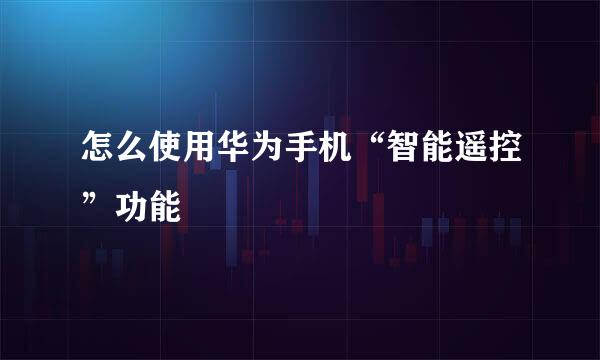 怎么使用华为手机“智能遥控”功能