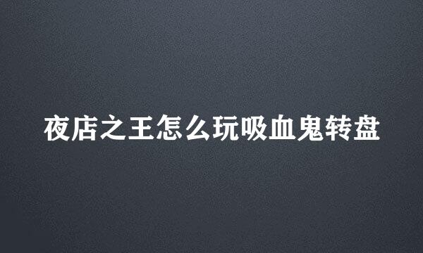 夜店之王怎么玩吸血鬼转盘