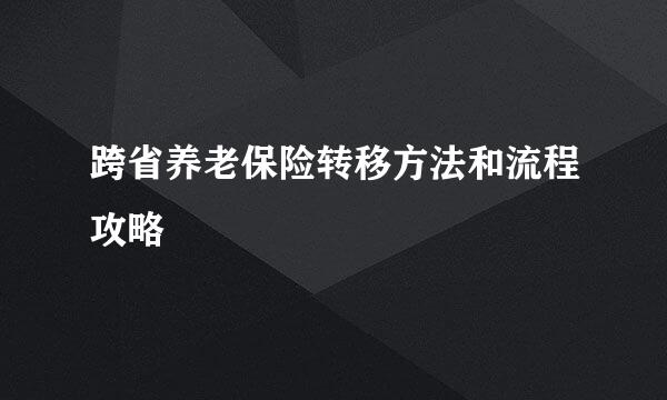 跨省养老保险转移方法和流程攻略