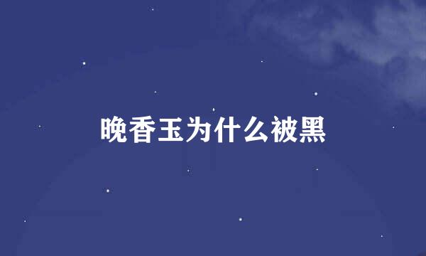 晚香玉为什么被黑