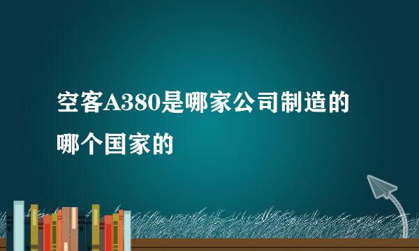空客A380是哪家公司制造的 哪个国家的