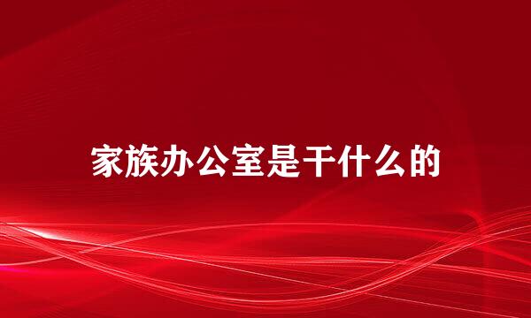 家族办公室是干什么的