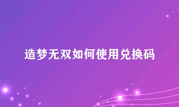 造梦无双如何使用兑换码
