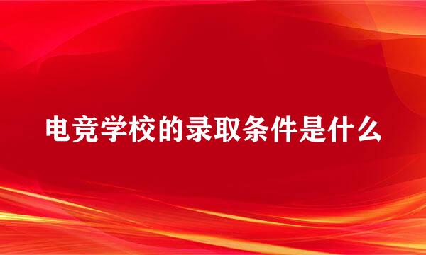 电竞学校的录取条件是什么