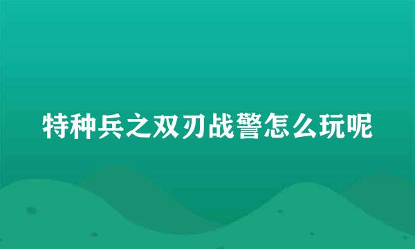 特种兵之双刃战警怎么玩呢