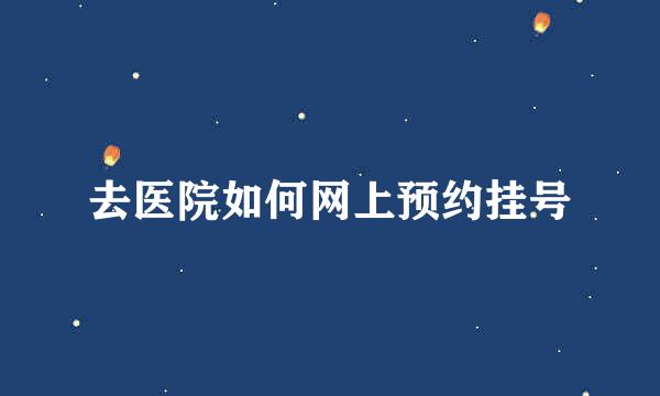去医院如何网上预约挂号