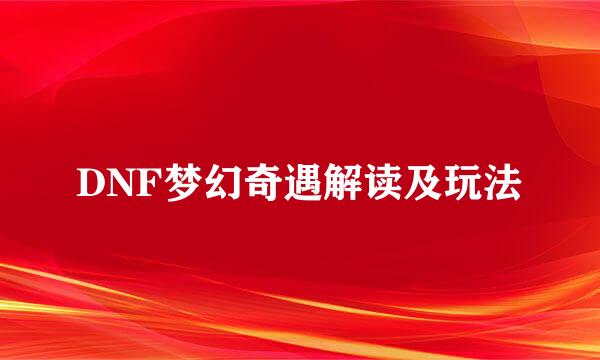 DNF梦幻奇遇解读及玩法