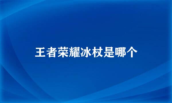 王者荣耀冰杖是哪个