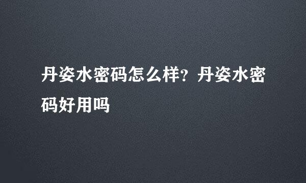 丹姿水密码怎么样?丹姿水密码好用吗