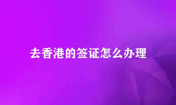 去香港的签证怎么办理
