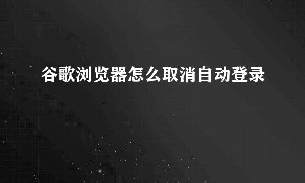 谷歌浏览器怎么取消自动登录