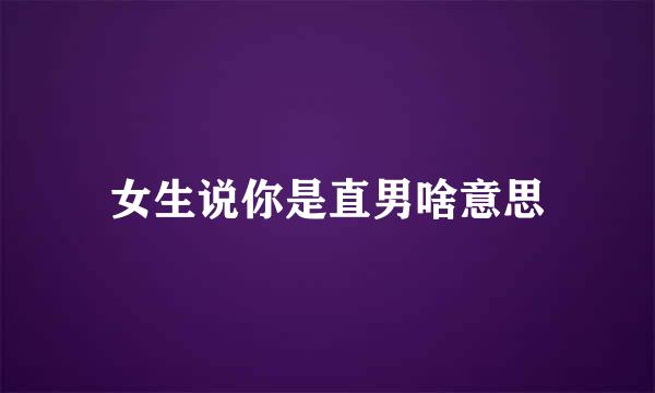 女生说你是直男啥意思