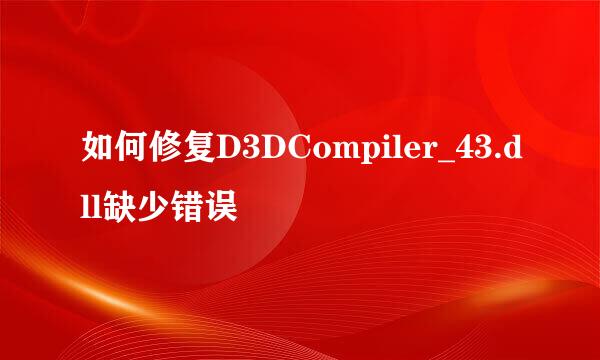 如何修复D3DCompiler_43.dll缺少错误