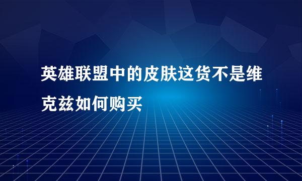 英雄联盟中的皮肤这货不是维克兹如何购买