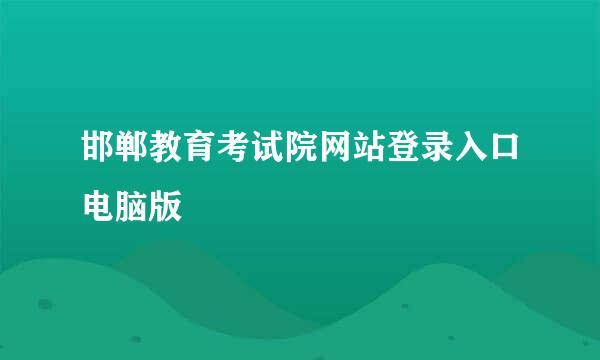 邯郸教育考试院网站登录入口电脑版