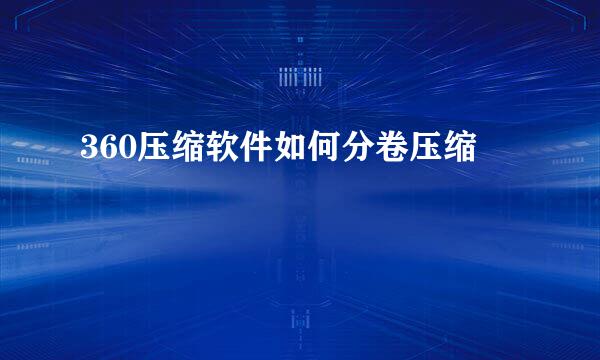360压缩软件如何分卷压缩