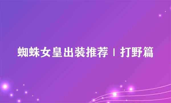 蜘蛛女皇出装推荐|打野篇