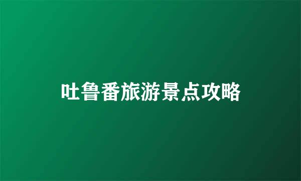 吐鲁番旅游景点攻略