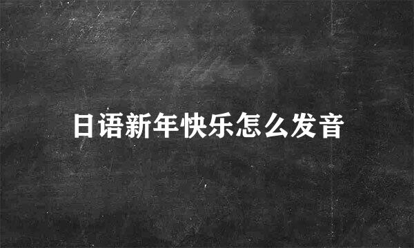 日语新年快乐怎么发音