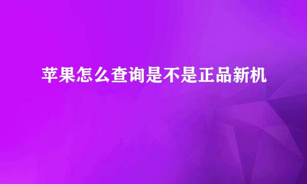 苹果怎么查询是不是正品新机