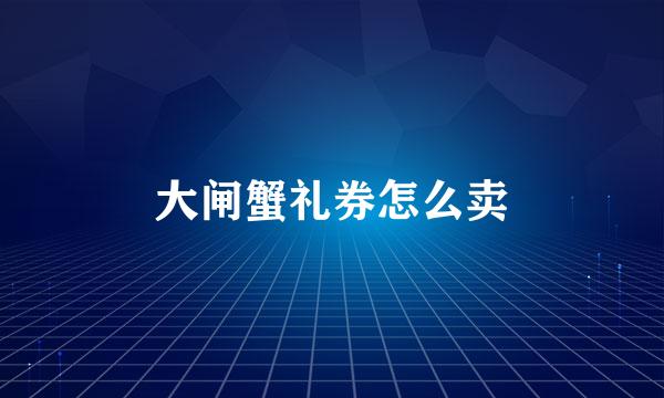大闸蟹礼券怎么卖