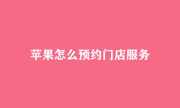 苹果怎么预约门店服务