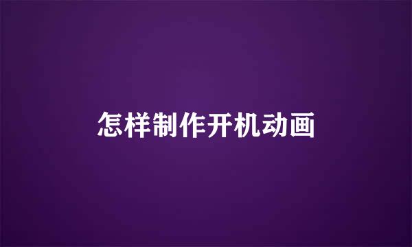 怎样制作开机动画