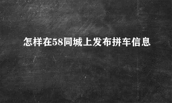 怎样在58同城上发布拼车信息