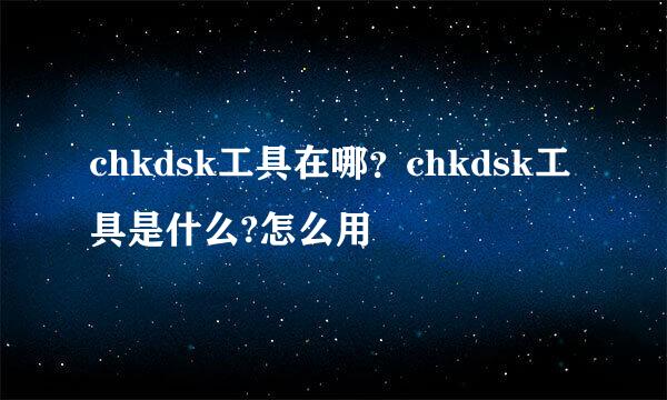 chkdsk工具在哪?chkdsk工具是什么?怎么用