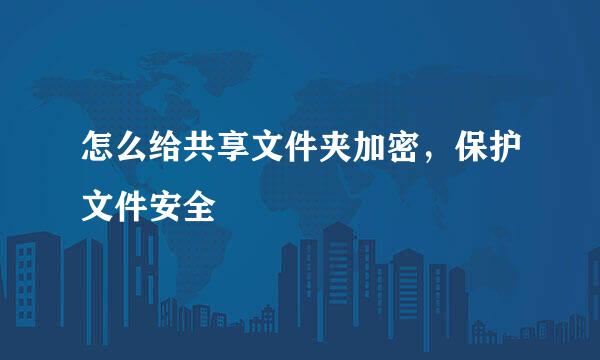 怎么给共享文件夹加密,保护文件安全
