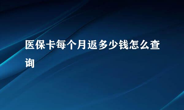 医保卡每个月返多少钱怎么查询
