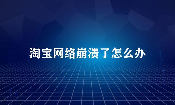 淘宝网络崩溃了怎么办
