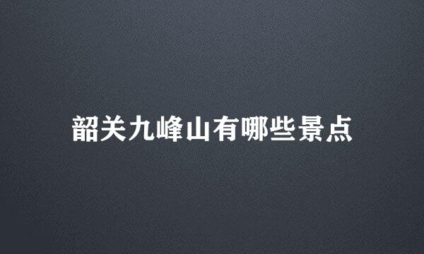 韶关九峰山有哪些景点