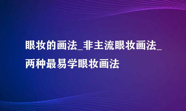 眼妆的画法_非主流眼妆画法_两种最易学眼妆画法