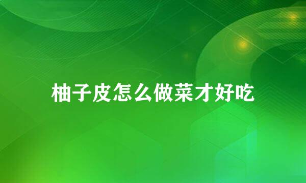 柚子皮怎么做菜才好吃