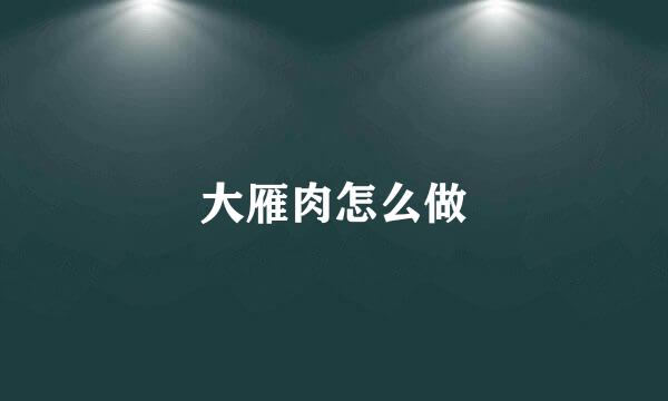 大雁肉怎么做