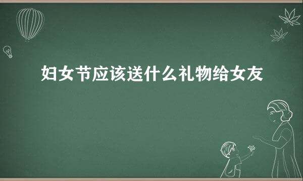 妇女节应该送什么礼物给女友