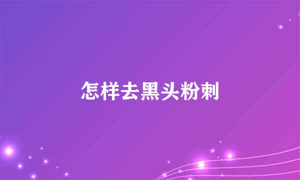 怎样去黑头粉刺